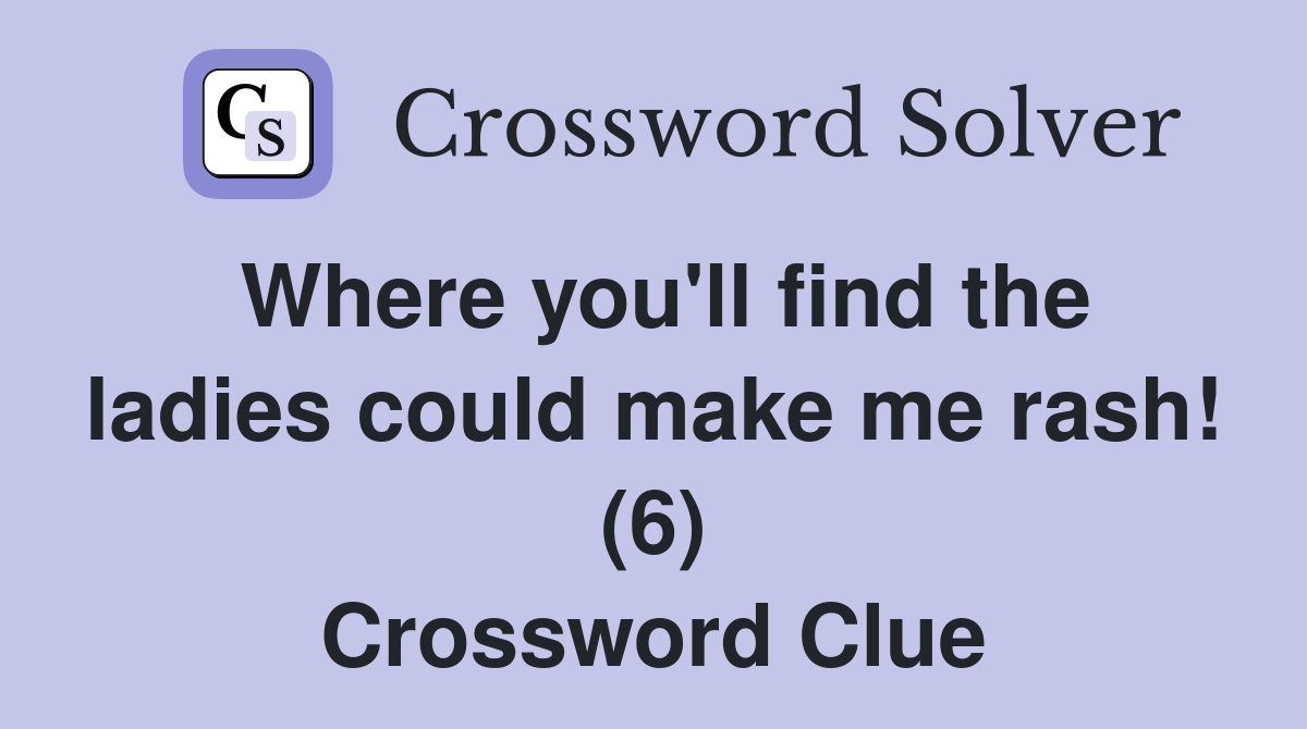 where-you-ll-find-the-ladies-could-make-me-rash-6-crossword-clue